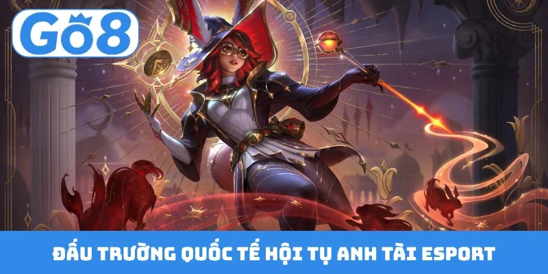 Đấu trường quốc tế hội tụ anh tài Esport